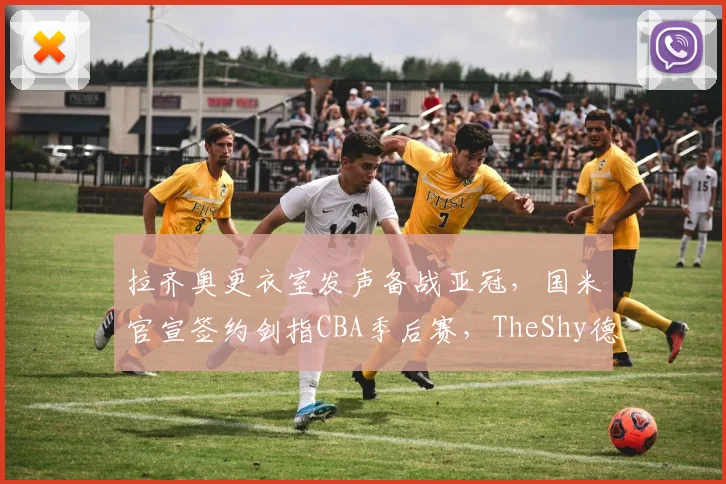 拉齐奥更衣室发声备战亚冠,国米官宣签约剑指CBA季后赛,TheShy德国