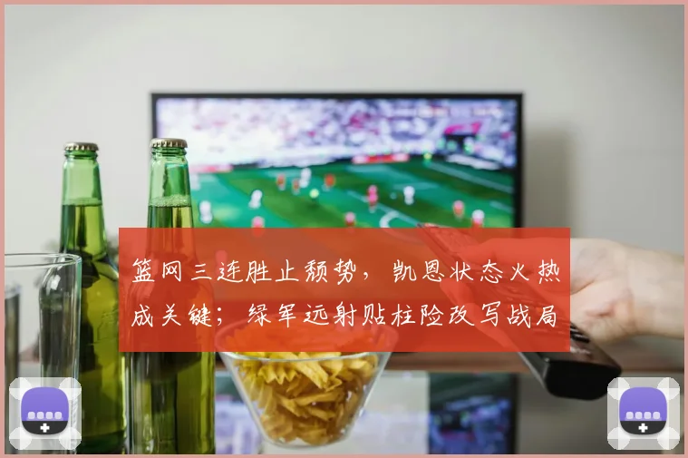 篮网三连胜止颓势,凯恩状态火热成关键;绿军远射贴柱险改写战局