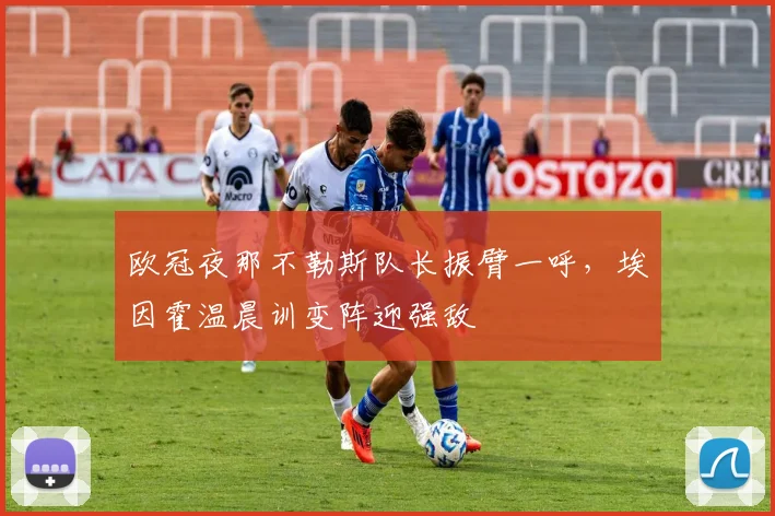 欧冠夜那不勒斯队长振臂一呼,埃因霍温晨训变阵迎强敌